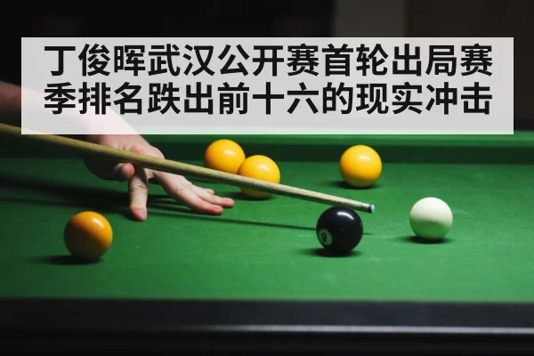 丁俊晖武汉公开赛首轮出局赛季排名跌出前十六的现实冲击